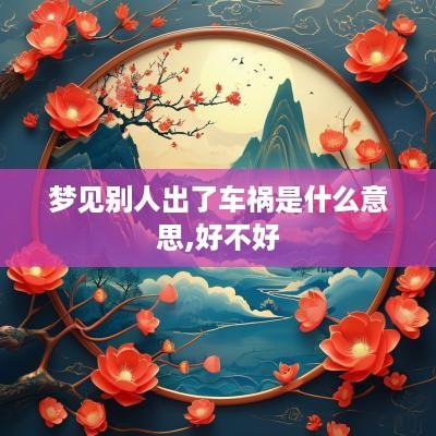 梦见别人出了车祸是什么意思,好不好