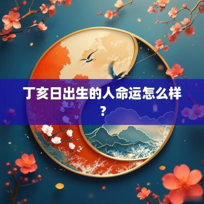 丁亥日出生的人命运怎么样？