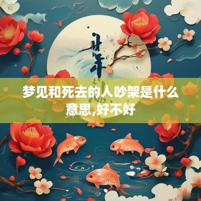 梦见和死去的人吵架是什么意思,好不好