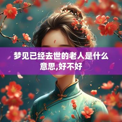 梦见已经去世的老人是什么意思,好不好