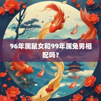 96年属鼠女和99年属兔男相配吗？