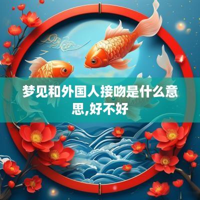 梦见和外国人接吻是什么意思,好不好