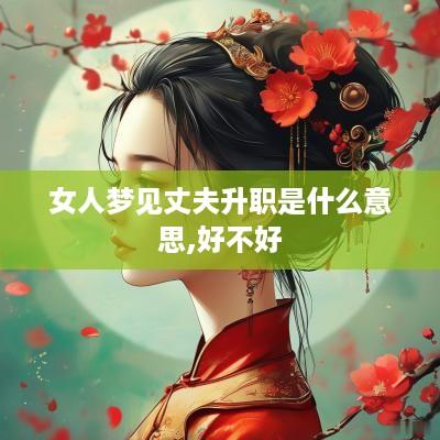 女人梦见丈夫升职是什么意思,好不好