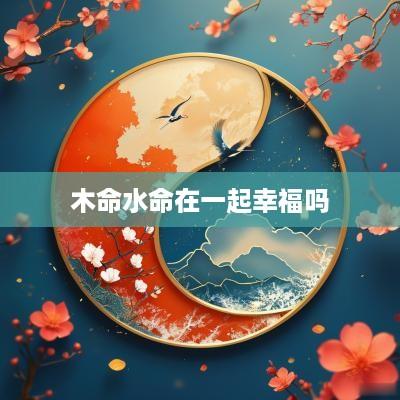 木命水命在一起幸福吗