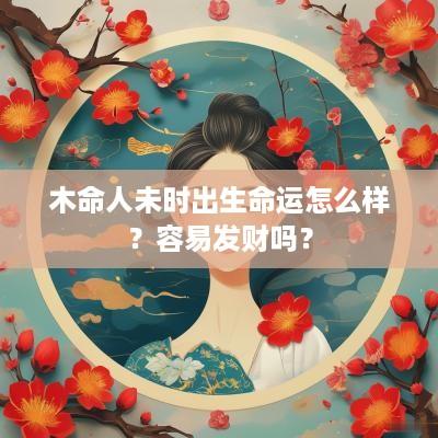 木命人未时出生命运怎么样？容易发财吗？
