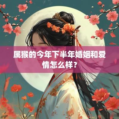 属猴的今年下半年婚姻和爱情怎么样？