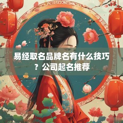 易经取名品牌名有什么技巧？公司起名推荐