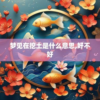 梦见在挖土是什么意思,好不好