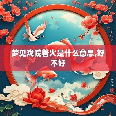 梦见戏院着火是什么意思,好不好