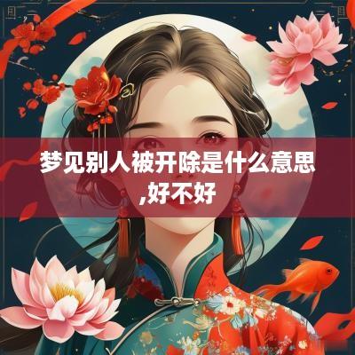 梦见别人被开除是什么意思,好不好