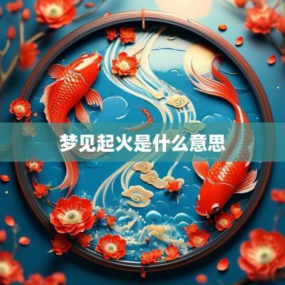 梦见起火是什么意思