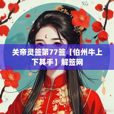 关帝灵签第77签【伯州牛上下其手】解签网