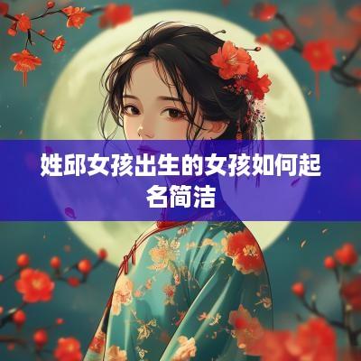 姓邱女孩出生的女孩如何起名简洁