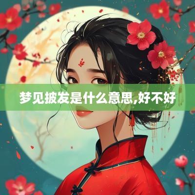 梦见披发是什么意思,好不好