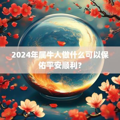 2025年属牛人做什么可以保佑平安顺利？