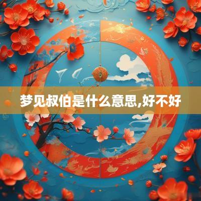 梦见叔伯是什么意思,好不好