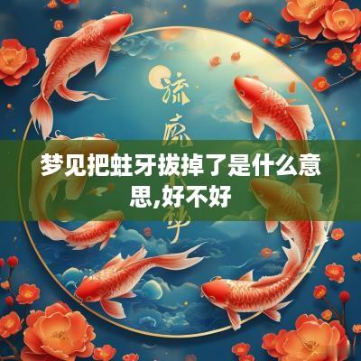 梦见把蛀牙拔掉了是什么意思,好不好
