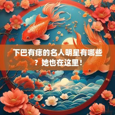 下巴有痣的名人明星有哪些？她也在这里！
