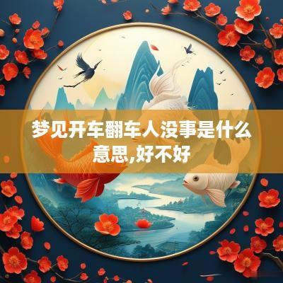 梦见开车翻车人没事是什么意思,好不好