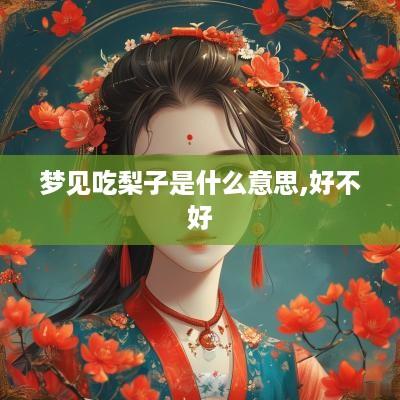 梦见吃梨子是什么意思,好不好