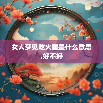 女人梦见吃火腿是什么意思,好不好