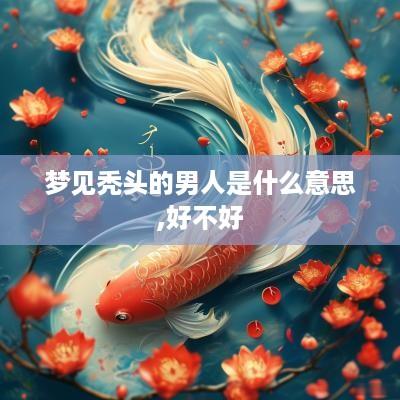 梦见秃头的男人是什么意思,好不好
