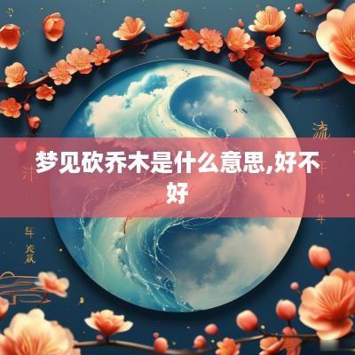 梦见砍乔木是什么意思,好不好