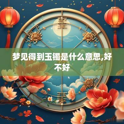 梦见得到玉镯是什么意思,好不好