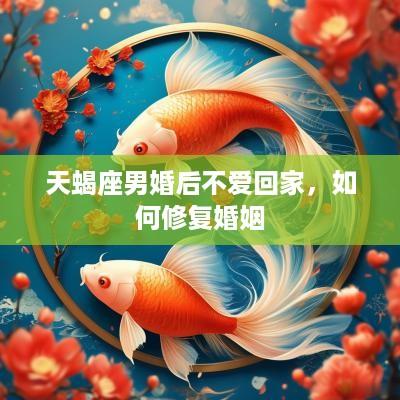 天蝎座男婚后不爱回家，如何修复婚姻