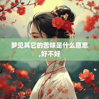 梦见其它的苦味是什么意思,好不好
