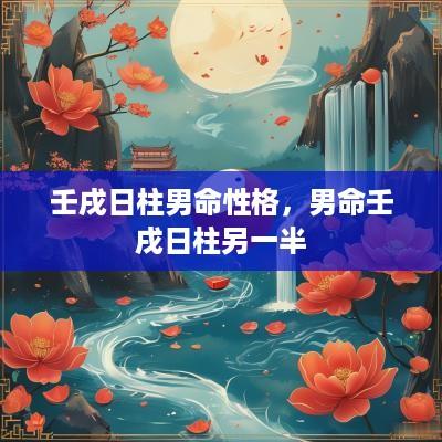 壬戌日柱男命性格，男命壬戌日柱另一半