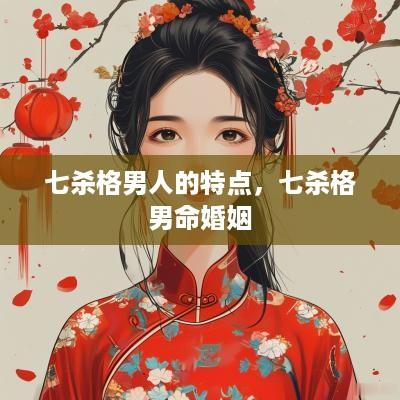 七杀格男人的特点，七杀格男命婚姻