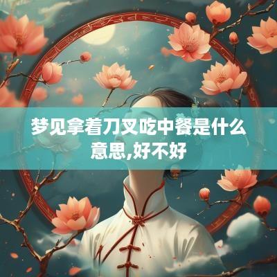 梦见拿着刀叉吃中餐是什么意思,好不好