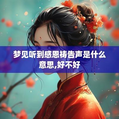 梦见听到感恩祷告声是什么意思,好不好