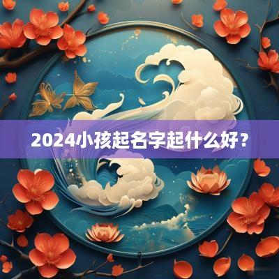2025小孩起名字起什么好？