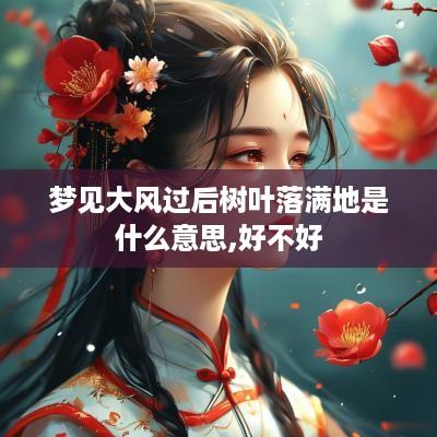梦见大风过后树叶落满地是什么意思,好不好