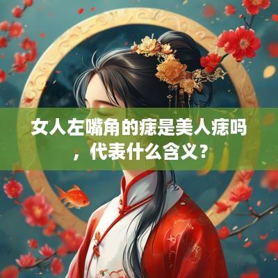女人左嘴角的痣是美人痣吗，代表什么含义？