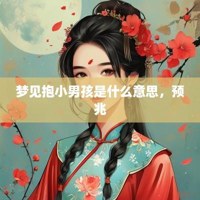 梦见抱小男孩是什么意思，预兆