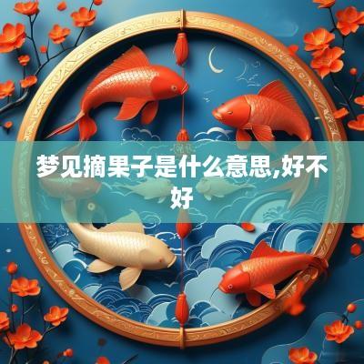 梦见摘果子是什么意思,好不好
