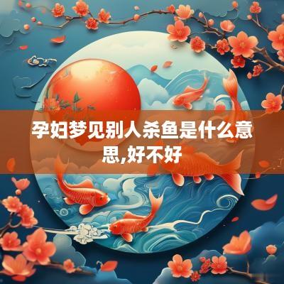 孕妇梦见别人杀鱼是什么意思,好不好