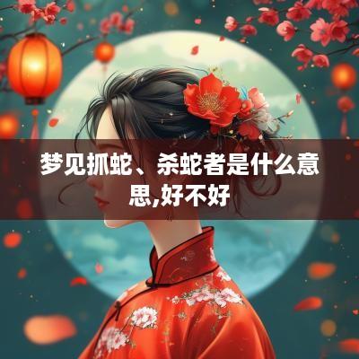 梦见抓蛇、杀蛇者是什么意思,好不好