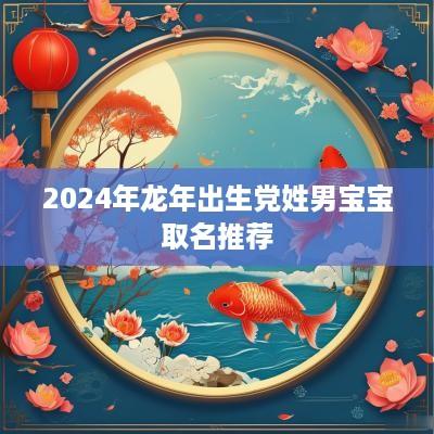 2025年蛇年出生党姓男宝宝取名推荐
