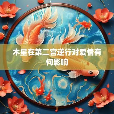 木星在第二宫逆行对爱情有何影响