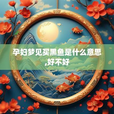 孕妇梦见买黑鱼是什么意思,好不好