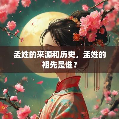 孟姓的来源和历史，孟姓的祖先是谁？