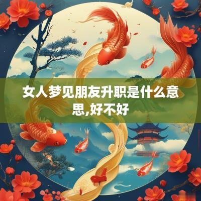女人梦见朋友升职是什么意思,好不好