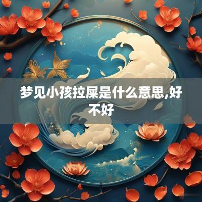 梦见小孩拉屎是什么意思,好不好