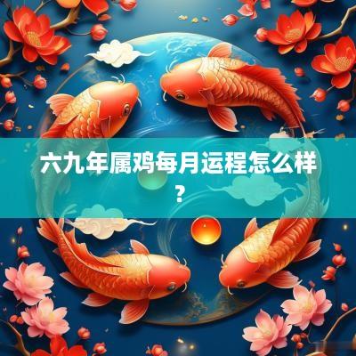 六九年属鸡每月运程怎么样？