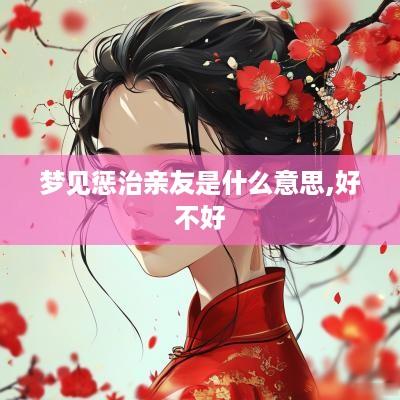梦见惩治亲友是什么意思,好不好