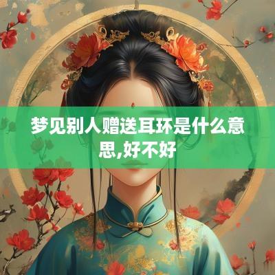 梦见别人赠送耳环是什么意思,好不好